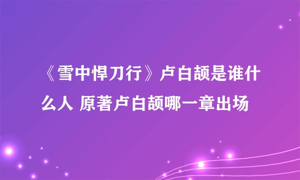 《雪中悍刀行》卢白颉是谁什么人 原著卢白颉哪一章出场