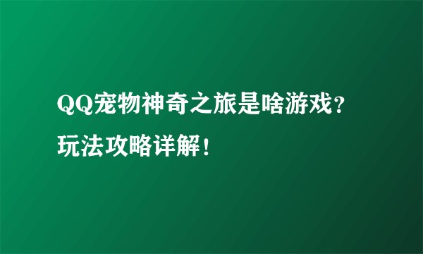 QQ宠物神奇之旅是啥游戏？玩法攻略详解！