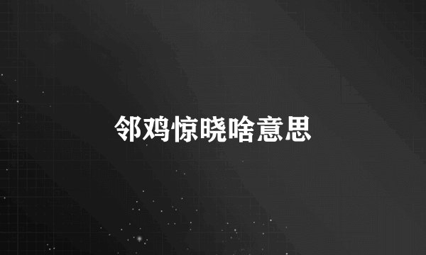 邻鸡惊晓啥意思