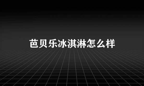 芭贝乐冰淇淋怎么样