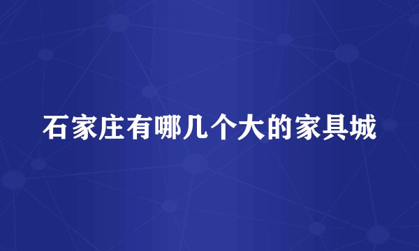 石家庄有哪几个大的家具城