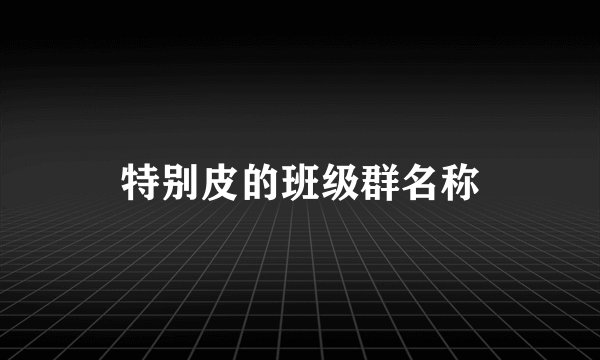 特别皮的班级群名称