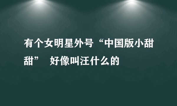 有个女明星外号“中国版小甜甜” 好像叫汪什么的
