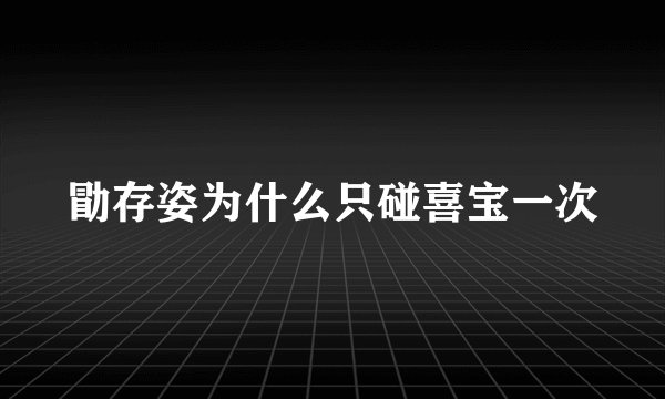 勖存姿为什么只碰喜宝一次