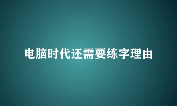 电脑时代还需要练字理由