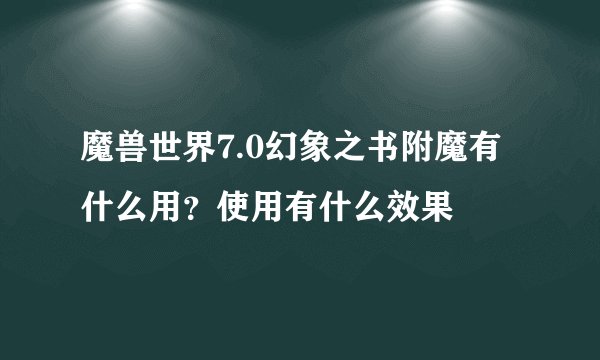 魔兽世界7.0幻象之书附魔有什么用？使用有什么效果