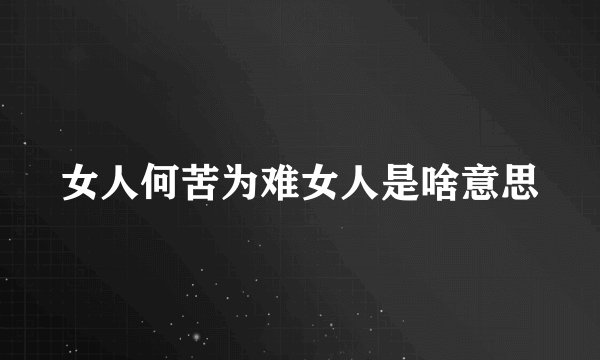 女人何苦为难女人是啥意思