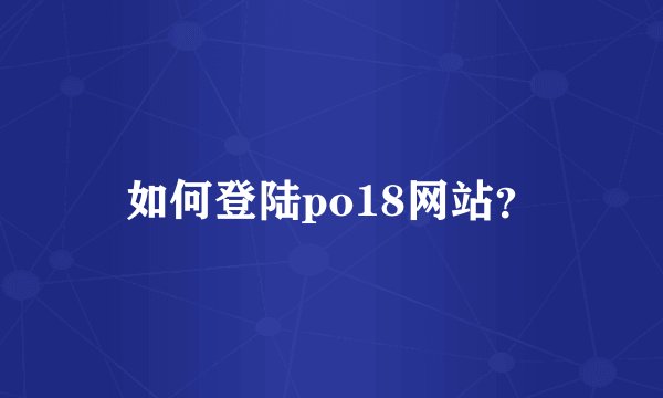 如何登陆po18网站？