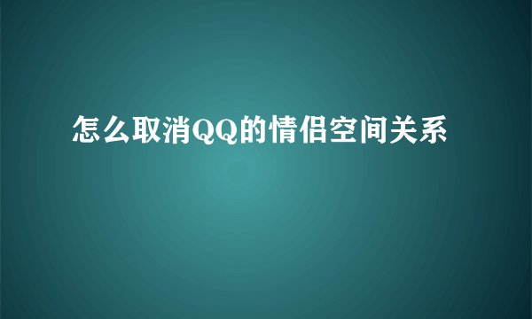 怎么取消QQ的情侣空间关系