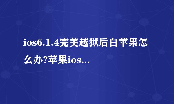 ios6.1.4完美越狱后白苹果怎么办?苹果ios6.1.4越狱后白苹果解决方法