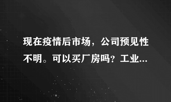 现在疫情后市场，公司预见性不明。可以买厂房吗？工业园区厂房可以买吗？