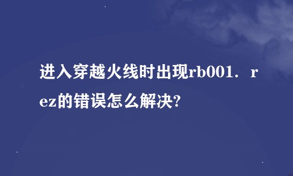 进入穿越火线时出现rb001．rez的错误怎么解决?