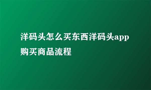 洋码头怎么买东西洋码头app购买商品流程