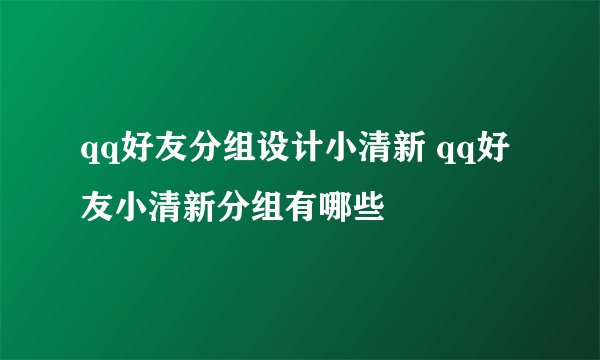 qq好友分组设计小清新 qq好友小清新分组有哪些