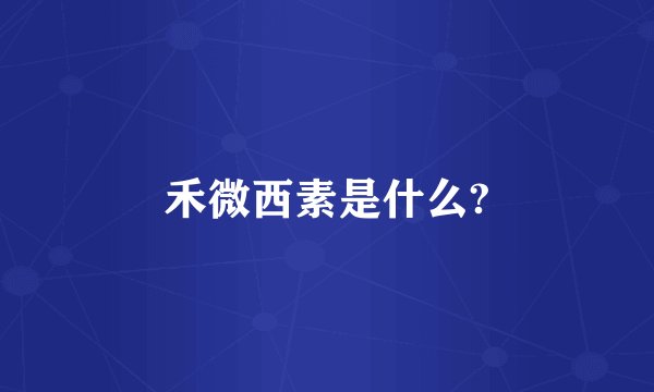 禾微西素是什么?