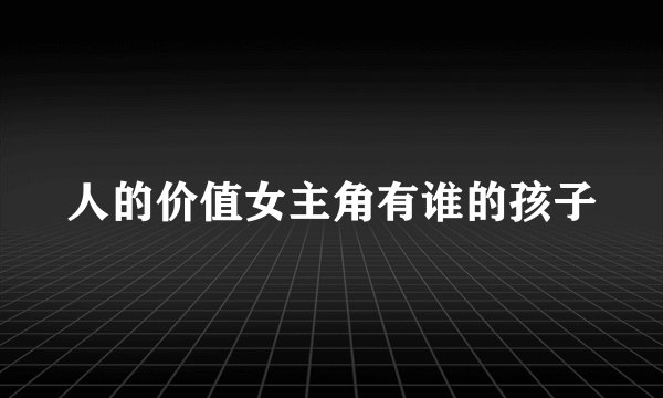 人的价值女主角有谁的孩子
