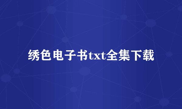 绣色电子书txt全集下载