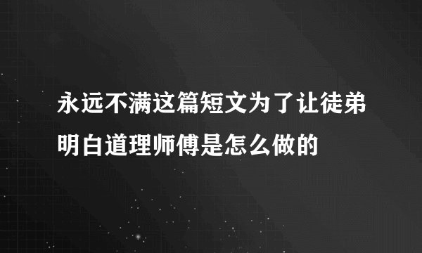 永远不满这篇短文为了让徒弟明白道理师傅是怎么做的