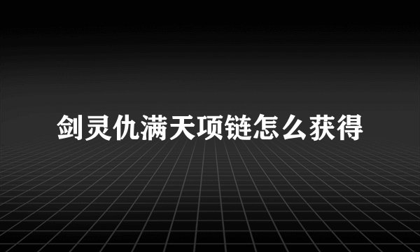 剑灵仇满天项链怎么获得