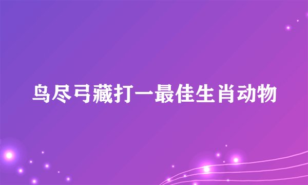 鸟尽弓藏打一最佳生肖动物