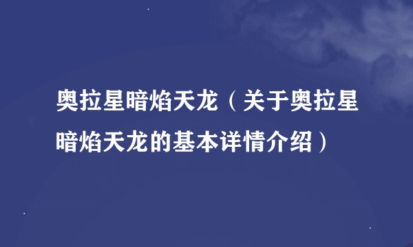 奥拉星暗焰天龙（关于奥拉星暗焰天龙的基本详情介绍）
