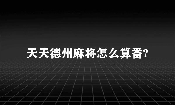 天天德州麻将怎么算番?