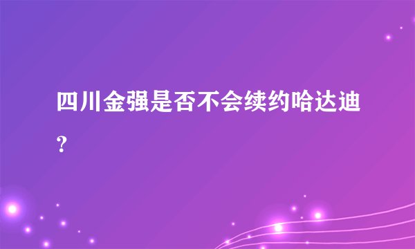 四川金强是否不会续约哈达迪?