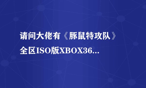 请问大佬有《豚鼠特攻队》 全区ISO版XBOX360版游戏免费百度云资源吗