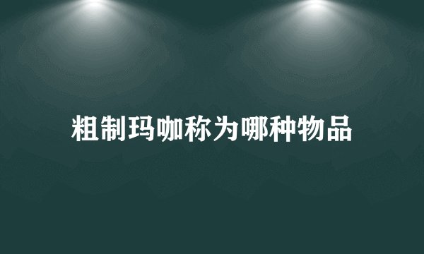 粗制玛咖称为哪种物品