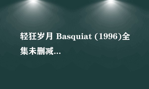 轻狂岁月 Basquiat (1996)全集未删减高清版免费下载