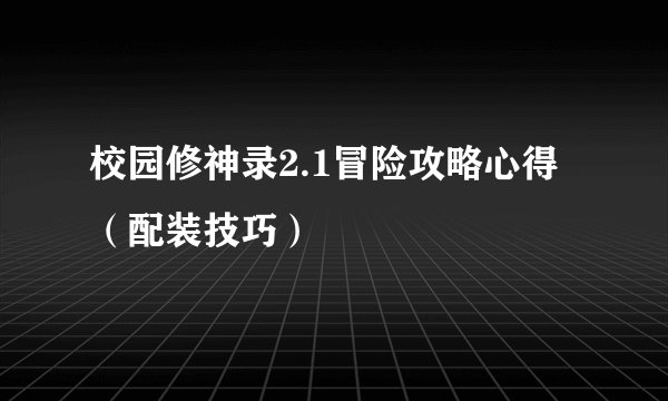 校园修神录2.1冒险攻略心得（配装技巧）