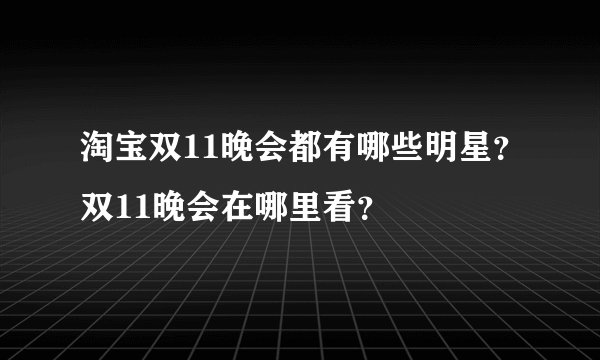 淘宝双11晚会都有哪些明星？双11晚会在哪里看？