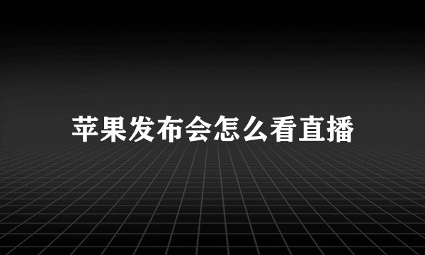 苹果发布会怎么看直播