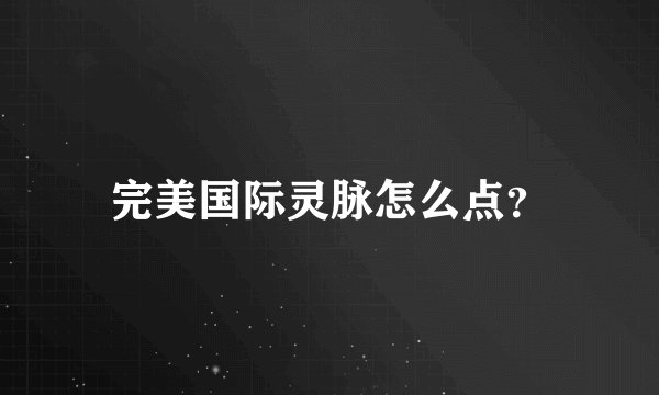 完美国际灵脉怎么点？