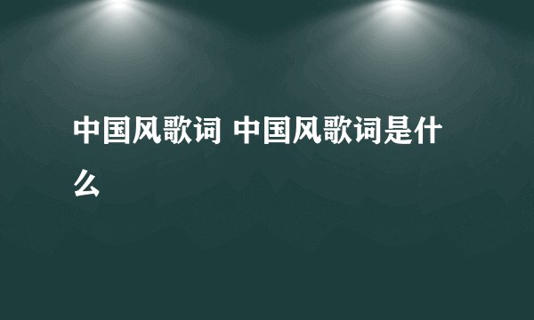 中国风歌词 中国风歌词是什么