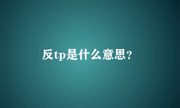 反tp是什么意思？