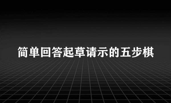 简单回答起草请示的五步棋