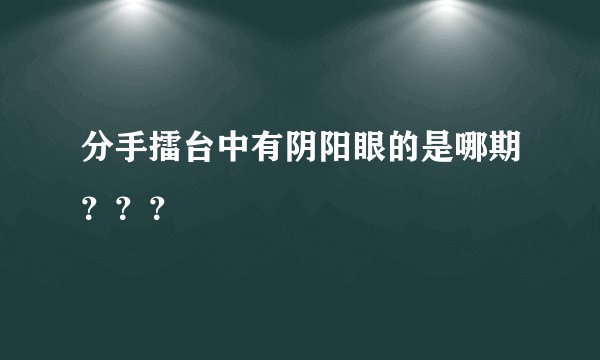 分手擂台中有阴阳眼的是哪期？？？