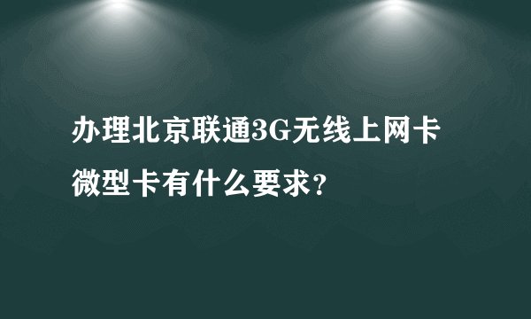 办理北京联通3G无线上网卡微型卡有什么要求？