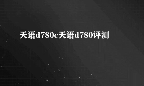 天语d780c天语d780评测