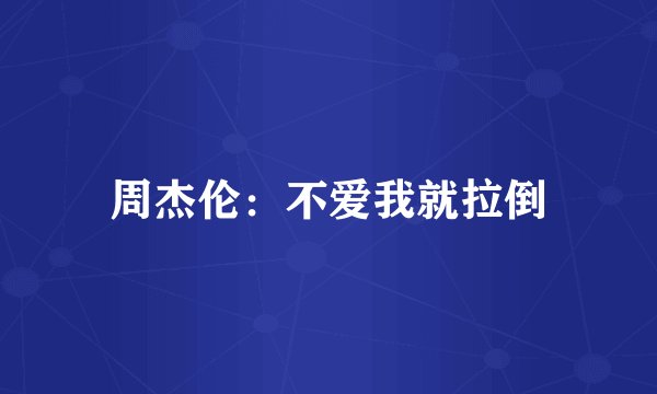 周杰伦：不爱我就拉倒