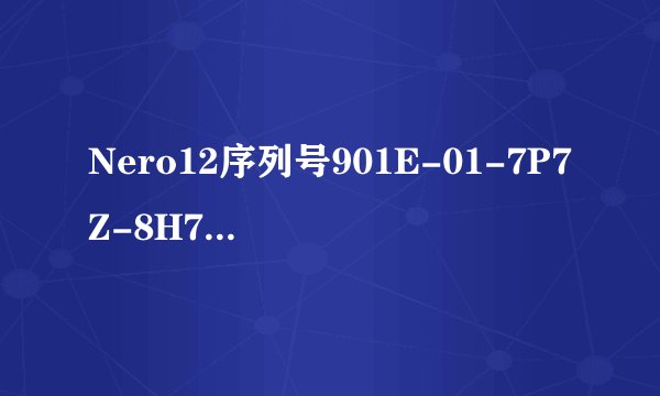 Nero12序列号901E-01-7P7Z-8H70-CL4Z-X12