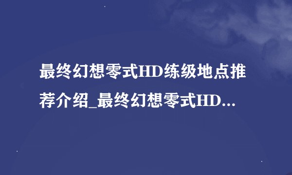 最终幻想零式HD练级地点推荐介绍_最终幻想零式HD练级地点推荐是什么