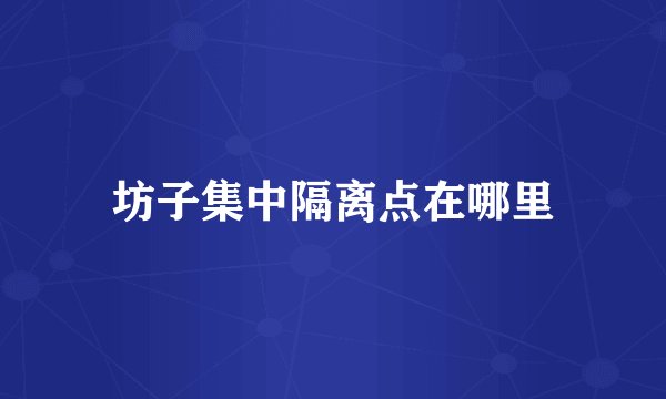 坊子集中隔离点在哪里