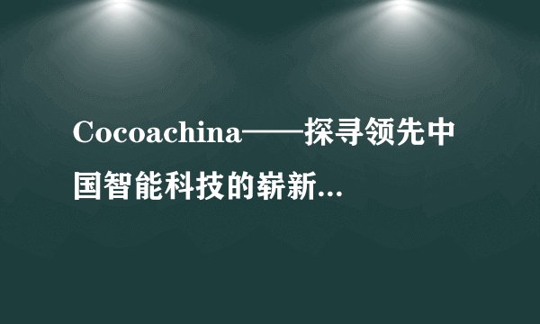 Cocoachina——探寻领先中国智能科技的崭新视角与深度洞察
