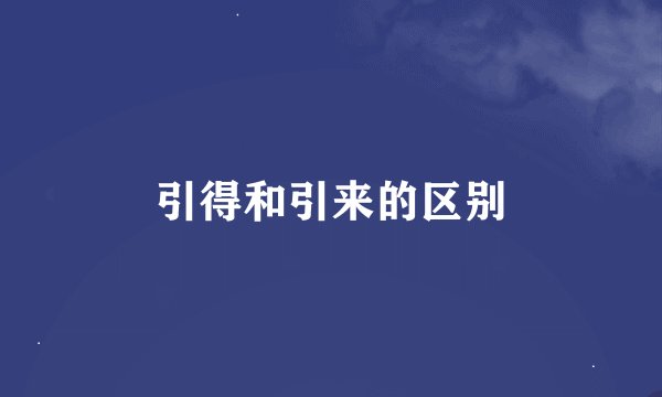 引得和引来的区别