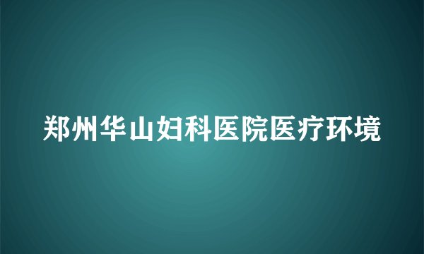 郑州华山妇科医院医疗环境