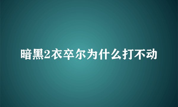 暗黑2衣卒尔为什么打不动