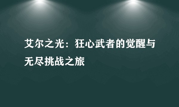 艾尔之光：狂心武者的觉醒与无尽挑战之旅