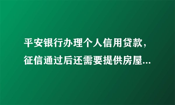 平安银行办理个人信用贷款，征信通过后还需要提供房屋权属证明吗？这是不是属于抵押贷款了？